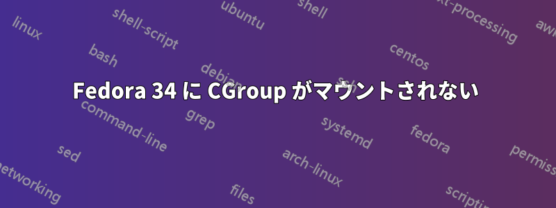 Fedora 34 に CGroup がマウントされない