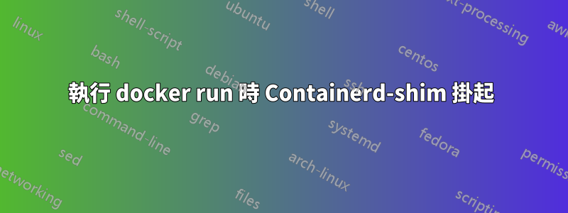 執行 docker run 時 Containerd-shim 掛起