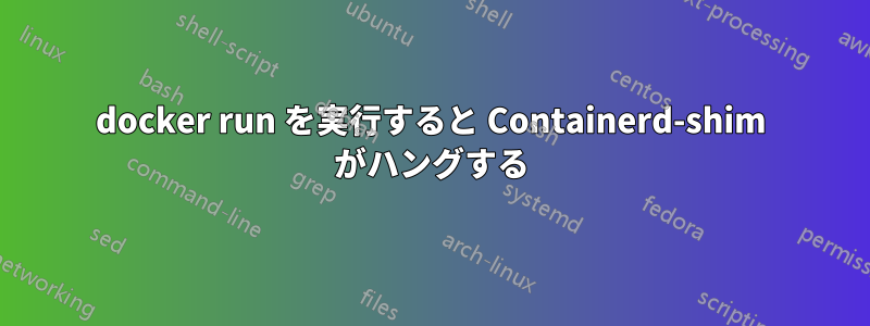 docker run を実行すると Containerd-shim がハングする