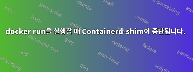 docker run을 실행할 때 Containerd-shim이 중단됩니다.