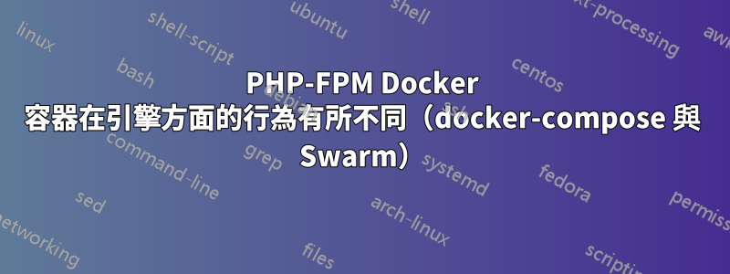 PHP-FPM Docker 容器在引擎方面的行為有所不同（docker-compose 與 Swarm）