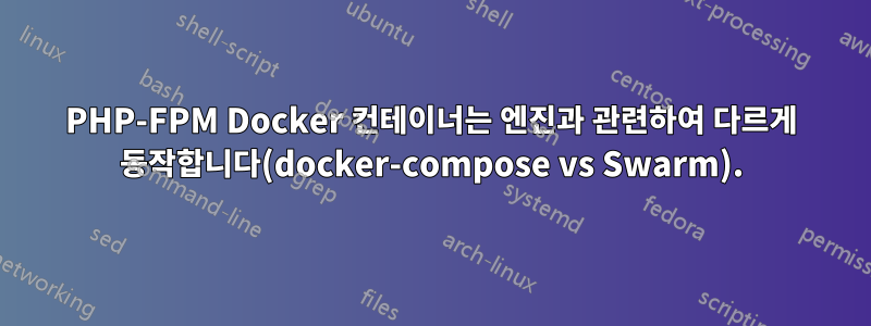 PHP-FPM Docker 컨테이너는 엔진과 관련하여 다르게 동작합니다(docker-compose vs Swarm).