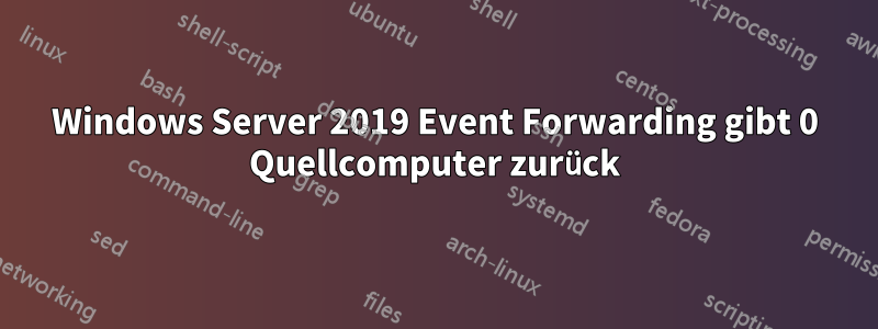 Windows Server 2019 Event Forwarding gibt 0 Quellcomputer zurück