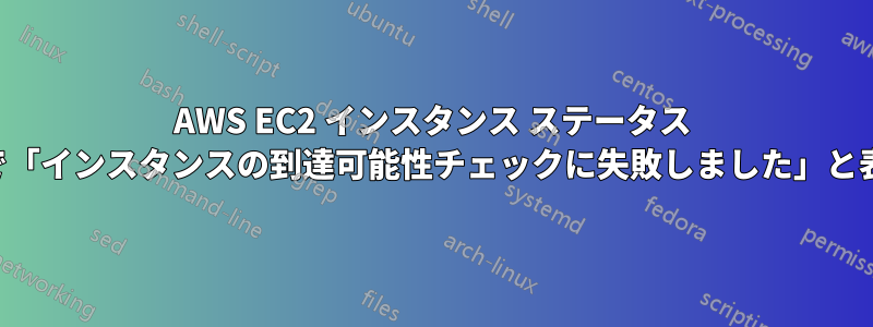 AWS EC2 インスタンス ステータス チェックで「インスタンスの到達可能性チェックに失敗しました」と表示される