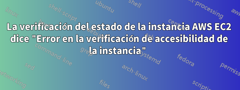 La verificación del estado de la instancia AWS EC2 dice "Error en la verificación de accesibilidad de la instancia"