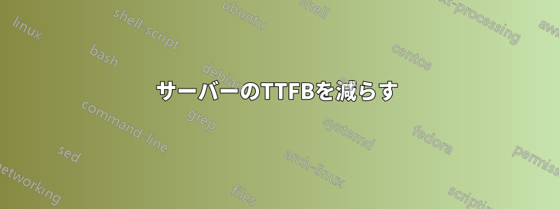 サーバーのTTFBを減らす