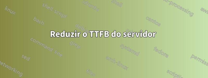 Reduzir o TTFB do servidor