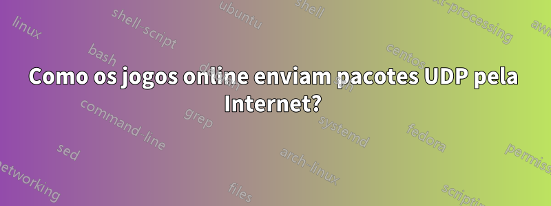 Como os jogos online enviam pacotes UDP pela Internet?