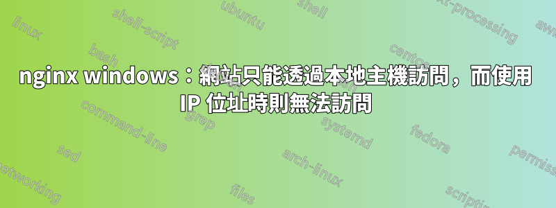 nginx windows：網站只能透過本地主機訪問，而使用 IP 位址時則無法訪問