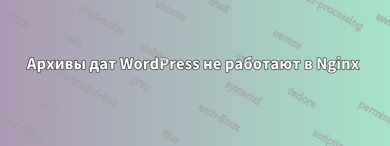 Архивы дат WordPress не работают в Nginx