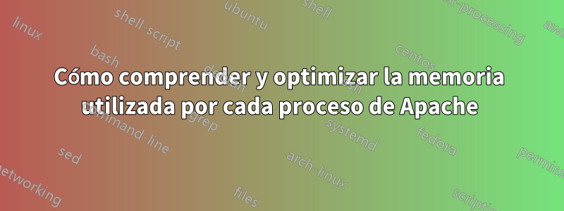 Cómo comprender y optimizar la memoria utilizada por cada proceso de Apache