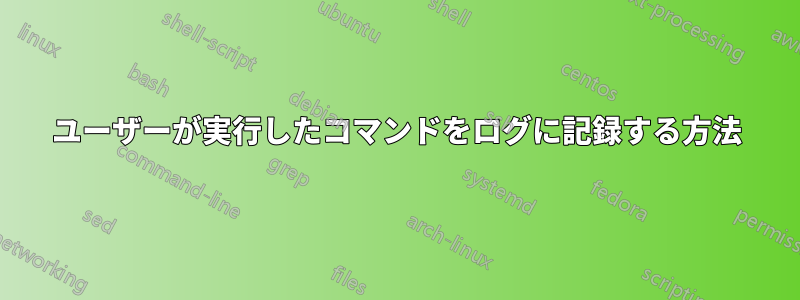 ユーザーが実行したコマンドをログに記録する方法