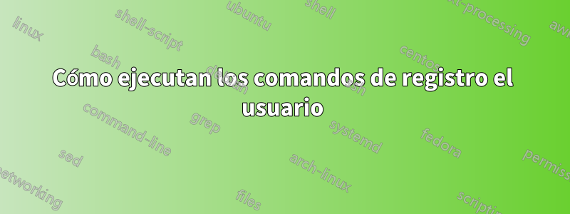 Cómo ejecutan los comandos de registro el usuario