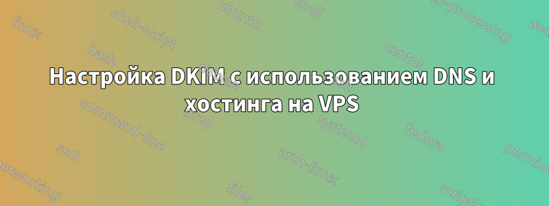 Настройка DKIM с использованием DNS и хостинга на VPS