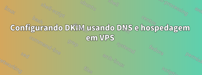 Configurando DKIM usando DNS e hospedagem em VPS