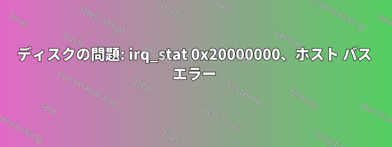 ディスクの問題: irq_stat 0x20000000、ホスト バス エラー