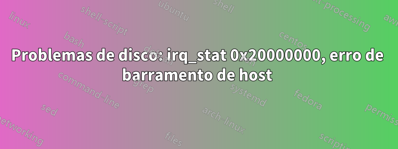 Problemas de disco: irq_stat 0x20000000, erro de barramento de host