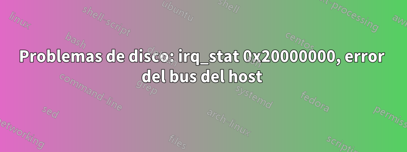 Problemas de disco: irq_stat 0x20000000, error del bus del host