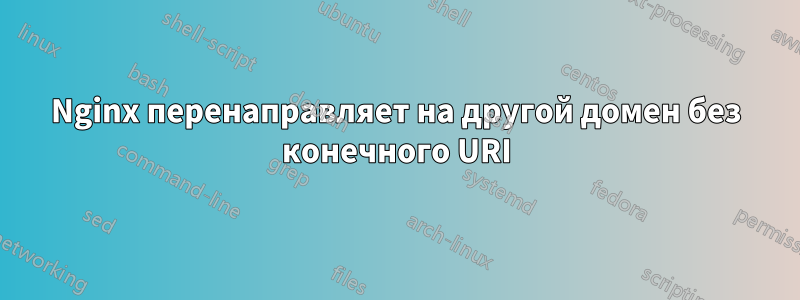 Nginx перенаправляет на другой домен без конечного URI