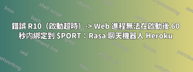 錯誤 R10（啟動超時）-> Web 進程無法在啟動後 60 秒內綁定到 $PORT：Rasa 聊天機器人 Heroku