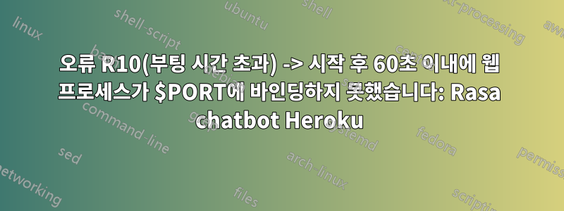 오류 R10(부팅 시간 초과) -> 시작 후 60초 이내에 웹 프로세스가 $PORT에 바인딩하지 못했습니다: Rasa chatbot Heroku