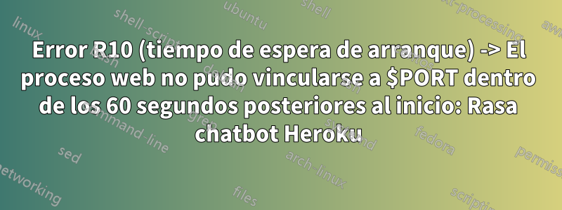 Error R10 (tiempo de espera de arranque) -> El proceso web no pudo vincularse a $PORT dentro de los 60 segundos posteriores al inicio: Rasa chatbot Heroku