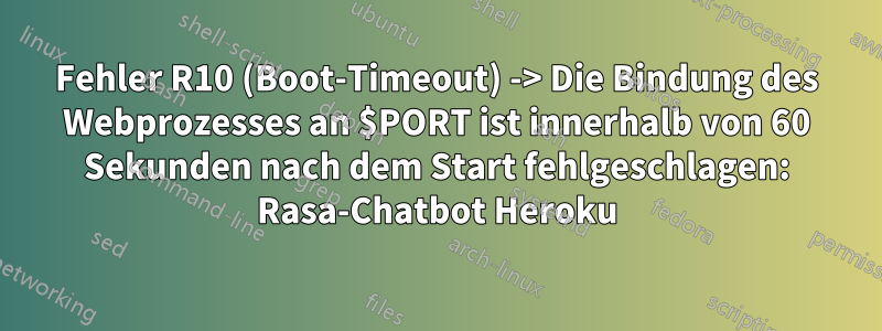 Fehler R10 (Boot-Timeout) -> Die Bindung des Webprozesses an $PORT ist innerhalb von 60 Sekunden nach dem Start fehlgeschlagen: Rasa-Chatbot Heroku