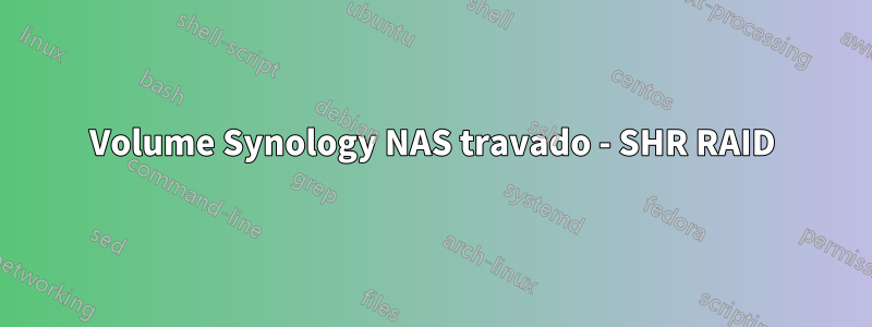 Volume Synology NAS travado - SHR RAID