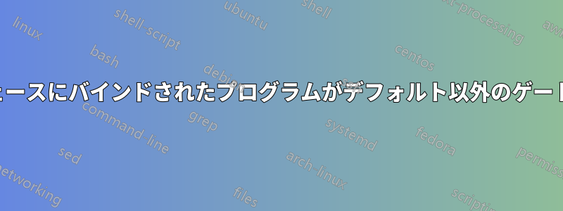 他のネットワークインターフェースにバインドされたプログラムがデフォルト以外のゲートウェイを使用するようにする