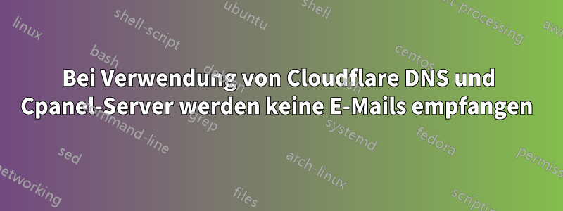 Bei Verwendung von Cloudflare DNS und Cpanel-Server werden keine E-Mails empfangen 