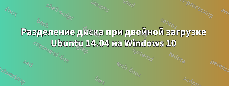 Разделение диска при двойной загрузке Ubuntu 14.04 на Windows 10