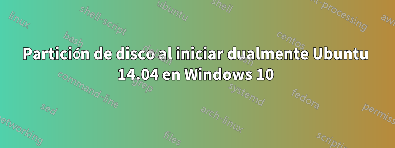 Partición de disco al iniciar dualmente Ubuntu 14.04 en Windows 10