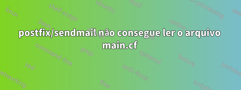 postfix/sendmail não consegue ler o arquivo main.cf