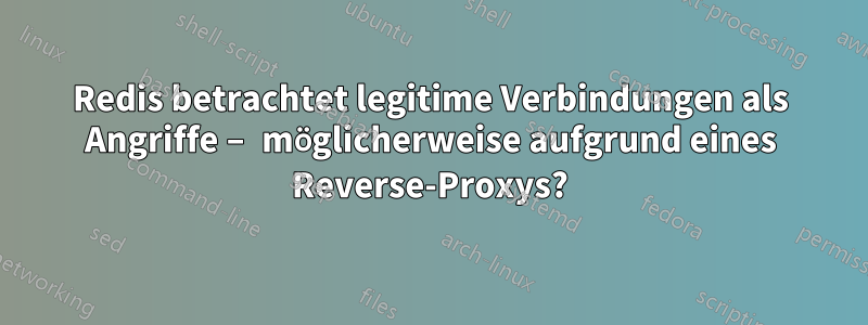 Redis betrachtet legitime Verbindungen als Angriffe – möglicherweise aufgrund eines Reverse-Proxys?