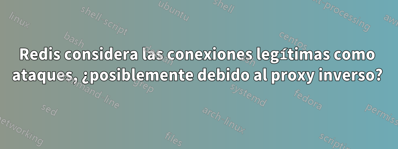 Redis considera las conexiones legítimas como ataques, ¿posiblemente debido al proxy inverso?