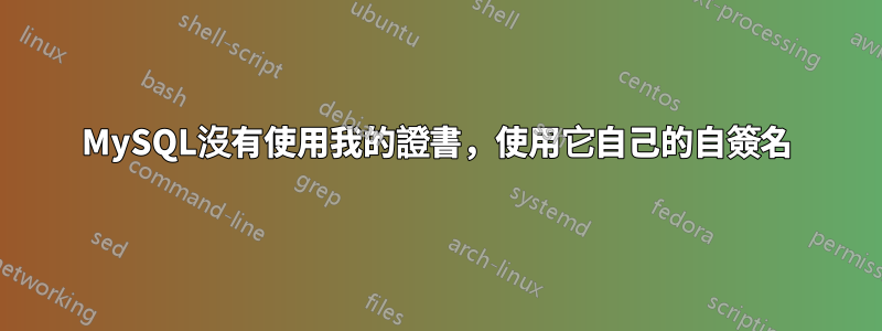 MySQL沒有使用我的證書，使用它自己的自簽名