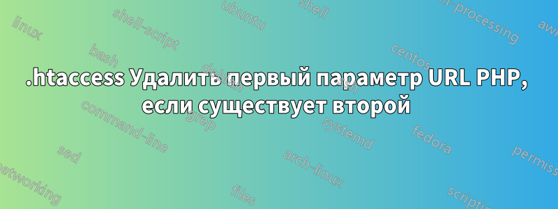 .htaccess Удалить первый параметр URL PHP, если существует второй