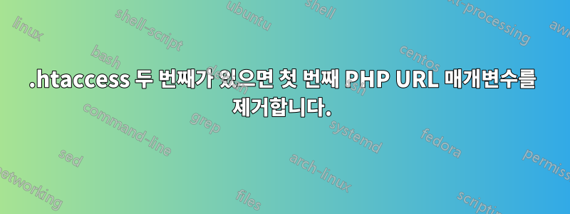 .htaccess 두 번째가 있으면 첫 번째 PHP URL 매개변수를 제거합니다.