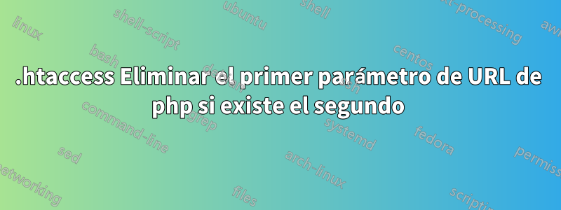 .htaccess Eliminar el primer parámetro de URL de php si existe el segundo