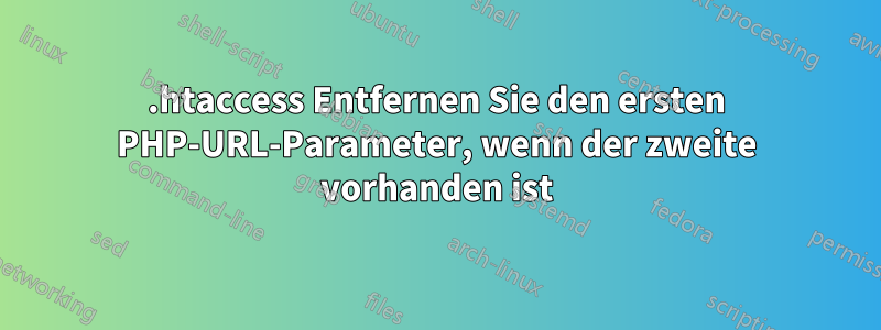 .htaccess Entfernen Sie den ersten PHP-URL-Parameter, wenn der zweite vorhanden ist