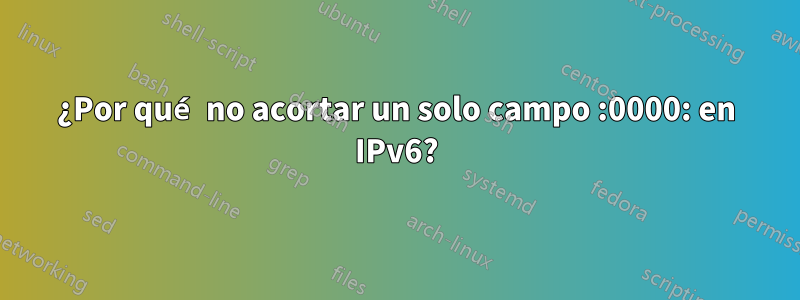 ¿Por qué no acortar un solo campo :0000: en IPv6?