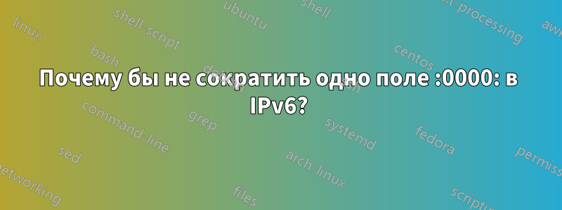 Почему бы не сократить одно поле :0000: в IPv6?