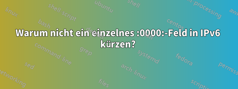 Warum nicht ein einzelnes :0000:-Feld in IPv6 kürzen?