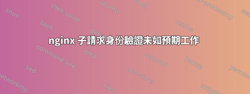 nginx 子請求身份驗證未如預期工作