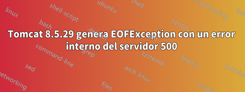 Tomcat 8.5.29 genera EOFException con un error interno del servidor 500