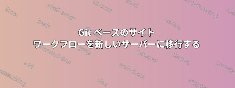 Git ベースのサイト ワークフローを新しいサーバーに移行する