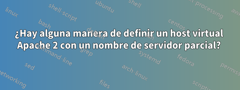 ¿Hay alguna manera de definir un host virtual Apache 2 con un nombre de servidor parcial?