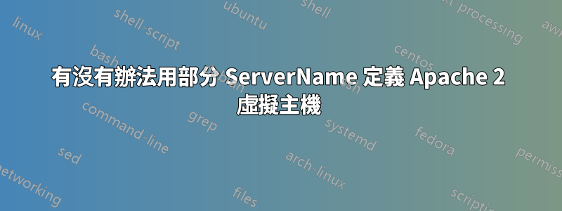 有沒有辦法用部分 ServerName 定義 Apache 2 虛擬主機