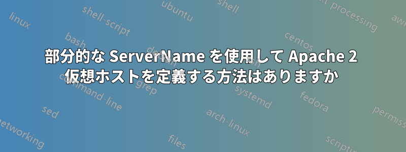 部分的な ServerName を使用して Apache 2 仮想ホストを定義する方法はありますか