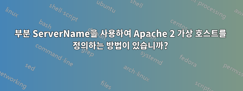 부분 ServerName을 사용하여 Apache 2 가상 호스트를 정의하는 방법이 있습니까?